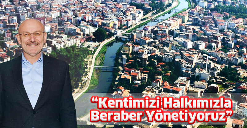 “Kentimizi Halkımızla Beraber Yönetiyoruz”