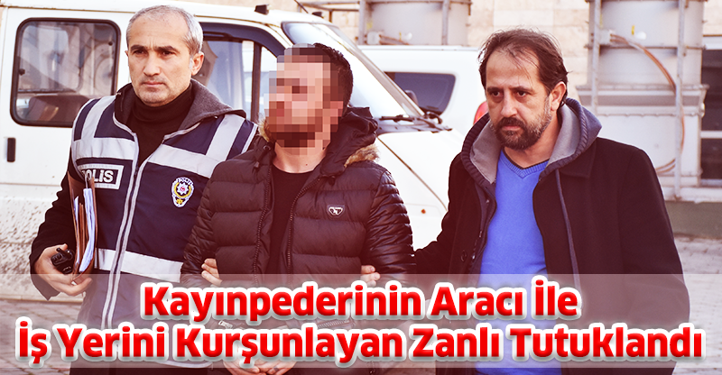 Kayınpederinin Aracı İle İş Yerini Kurşunlayan Zanlı Tutuklandı
