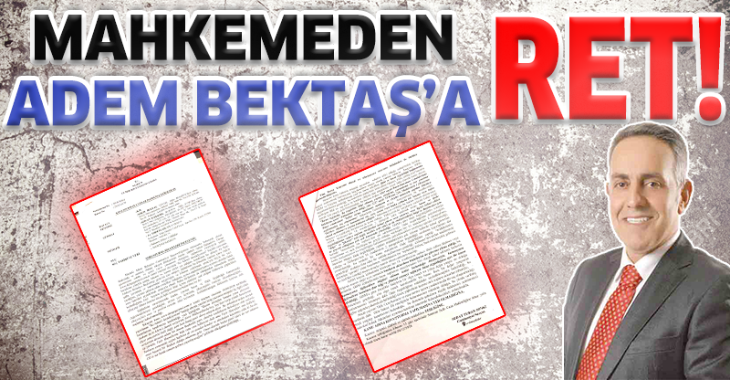 MAHKEMEDEN ADEM BEKTAŞ'A RET!