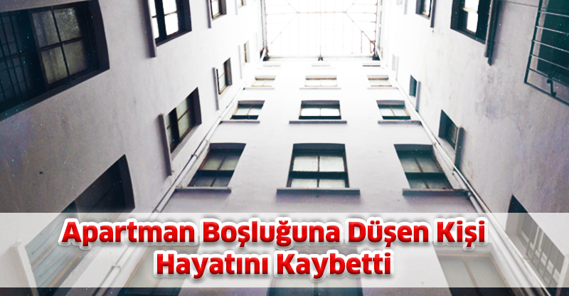 Apartman Boşluğuna Düşen Kişi Hayatını Kaybetti