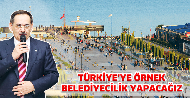TÜRKİYE’YE ÖRNEK BİR BELEDİYECİLİK YAPACAĞIZ