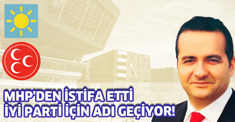 MHP'DEN İSTİFA ETTİ İYİ PARTİ İÇİN ADI GEÇİYOR!