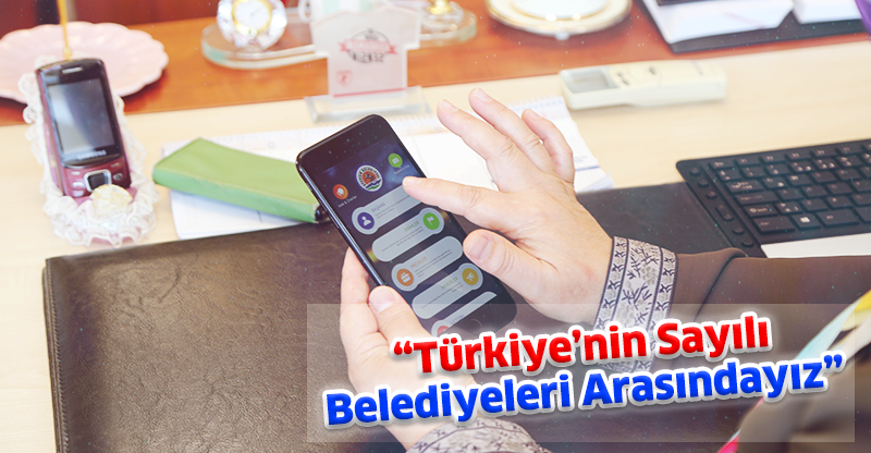 “Türkiye’nin Sayılı Belediyeleri Arasındayız”
