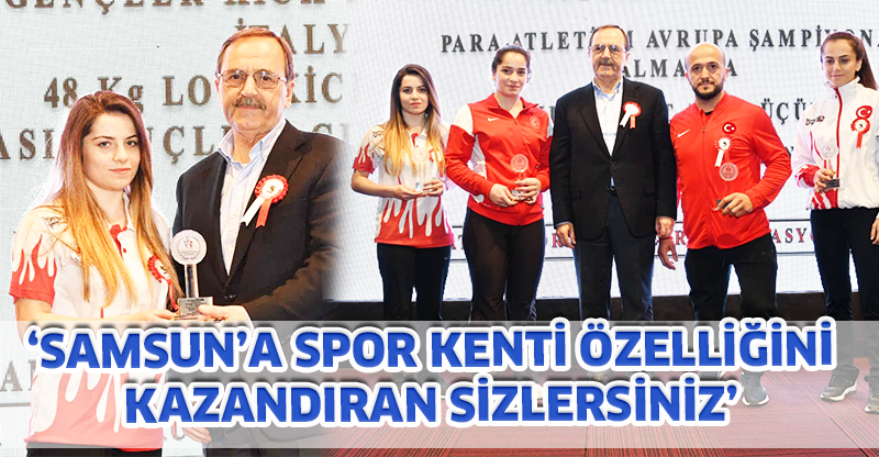 ‘SAMSUN’A SPOR KENTİ ÖZELLİĞİNİ KAZANDIRAN SİZLERSİNİZ’