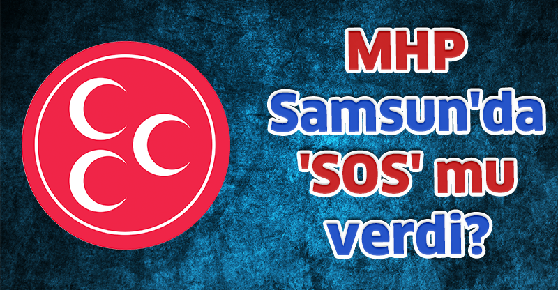 MHP Samsun'da 'SOS' mu verdi?