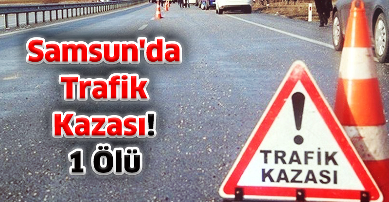 Samsun'da Trafik Kazası: 1 Ölü