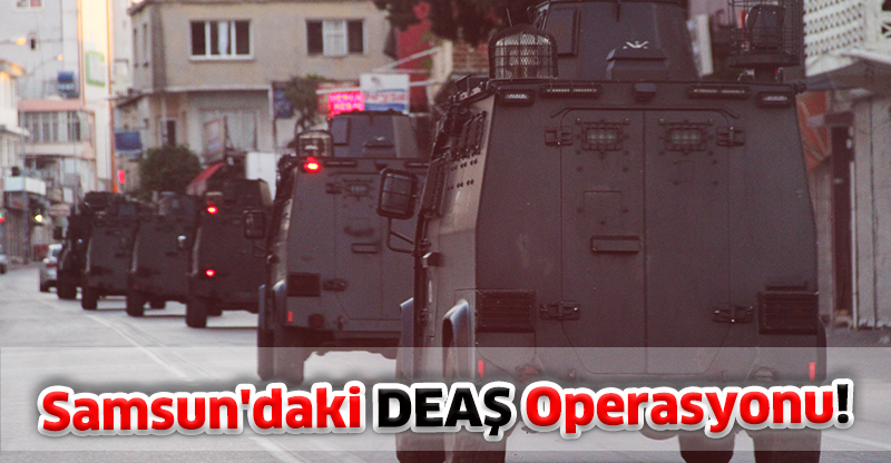 Samsun'daki DEAŞ Operasyonu