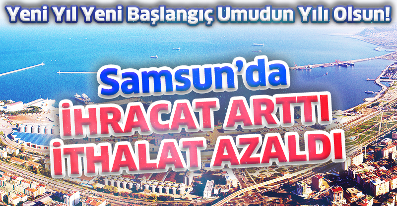 Samsun'da İHRACAT ARTTI  İTHALAT AZALDI!