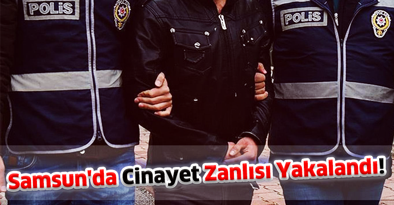 Samsun'da Cinayet Zanlısı Yakalandı