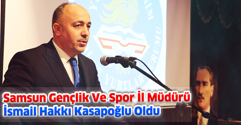 Samsun Gençlik Ve Spor İl Müdürü İsmail Hakkı Kasapoğlu Oldu