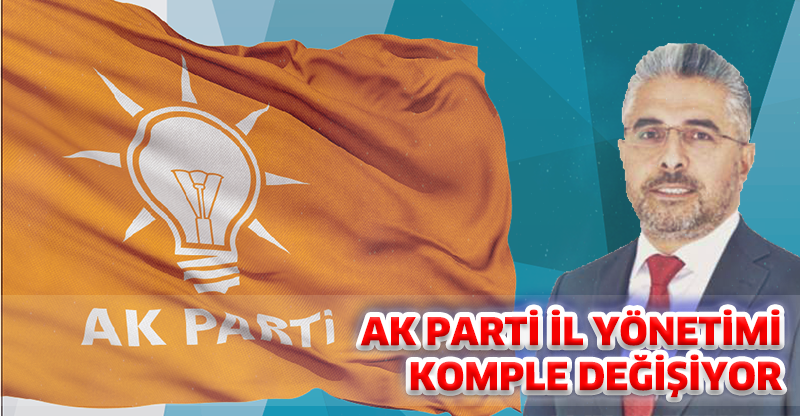 AK PARTİ İL YÖNETİMİ KOMPLE DEĞİŞİYOR!