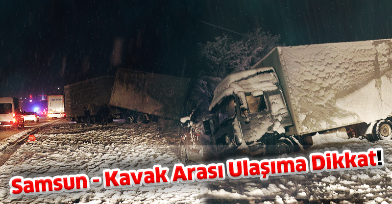 Samsun - Kavak Arası Ulaşıma Dikkat!
