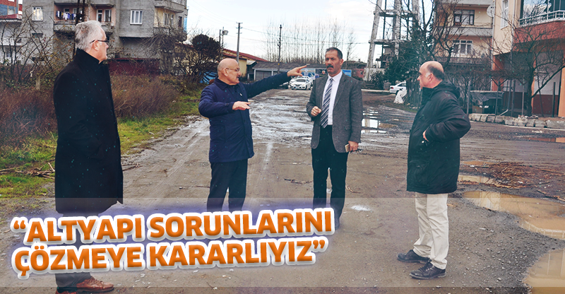 “ALTYAPI SORUNLARINI ÇÖZMEYE KARARLIYIZ”