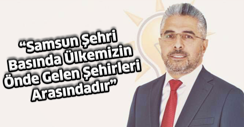 “Samsun Şehri Basında Ülkemizin Önde Gelen Şehirleri Arasındadır”
