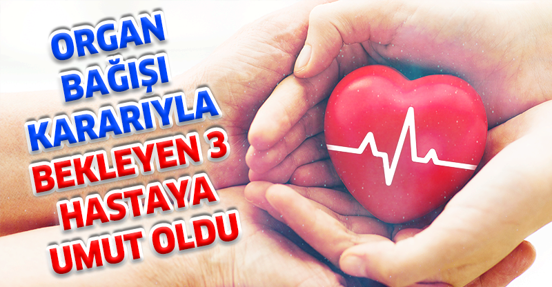 ORGAN BAĞIŞI KARARIYLA BEKLEYEN 3  HASTAYA UMUT OLDU