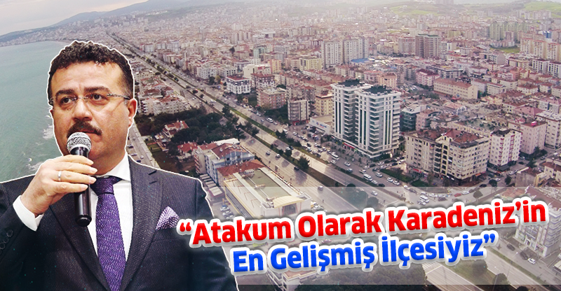 “Atakum Olarak Karadeniz’in En Gelişmiş İlçesiyiz”