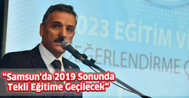 "Samsun'da 2019 Sonunda Tekli Eğitime Geçilecek"