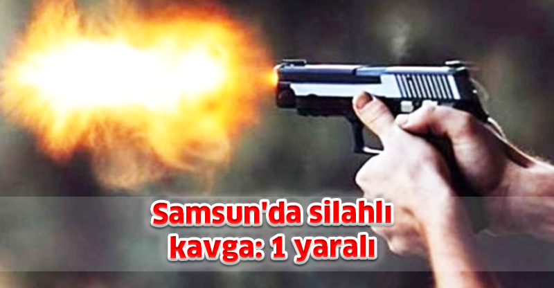 Samsun'da silahlı kavga: 1 yaralı