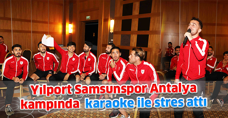 Yılport Samsunspor Antalya  kampında  karaoke ile stres attı