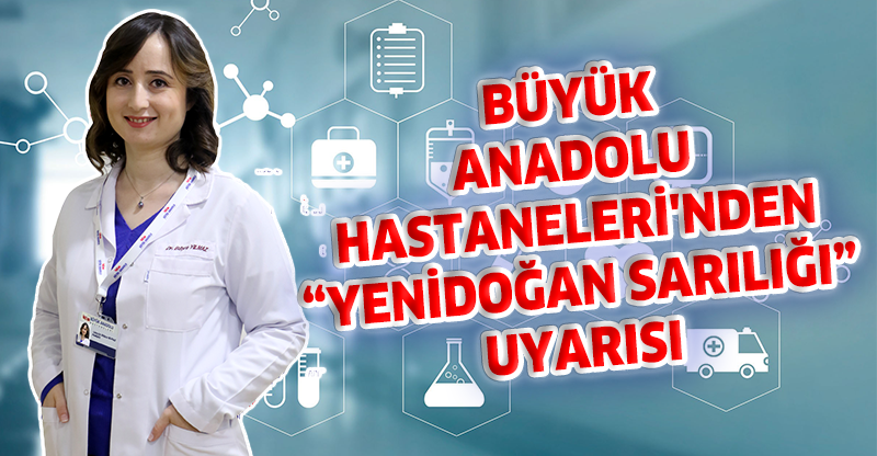 BÜYÜK ANADOLU HASTANELERİ'NDEN "YENİDOĞAN SARILIĞI" UYARISI