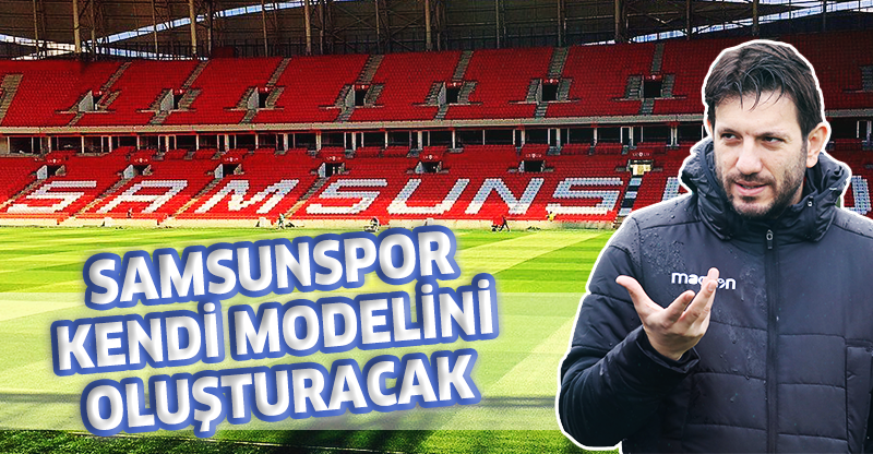 SAMSUNSPOR KENDİ MODELİNİ OLUŞTURACAK