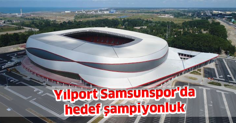 Yılport Samsunspor'da hedef şampiyonluk