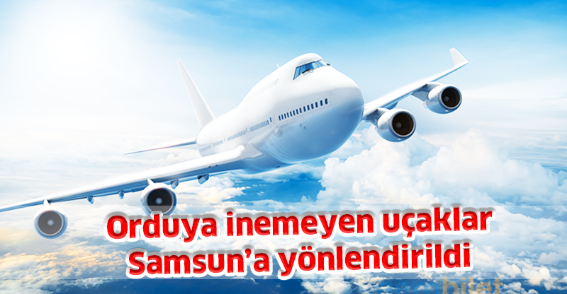 Orduya inemeyen uçaklar Samsun’a yönlendirildi