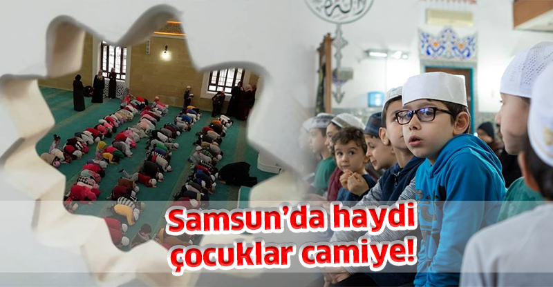 Samsun’da haydi çocuklar camiye!