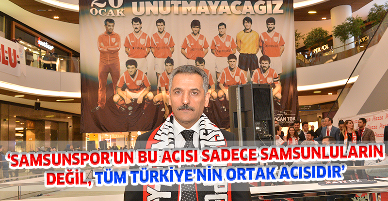 ‘SAMSUNSPOR'UN BU ACISI SADECE SAMSUNLULARIN DEĞİL, TÜM TÜRKİYE'NİN ORTAK ACISIDIR’