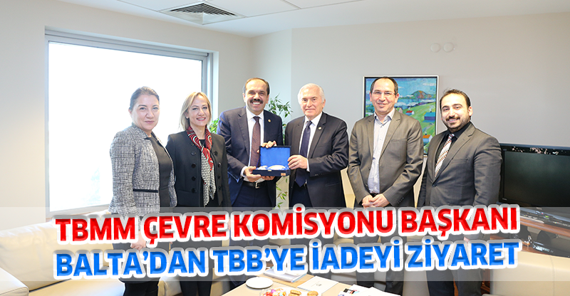 TBMM ÇEVRE KOMİSYONU BAŞKANI  BALTA’DAN TBB’YE İADEYİ ZİYARET