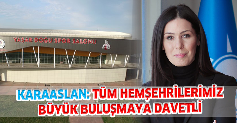 KARAASLAN: TÜM HEMŞEHRİLERİMİZ BÜYÜK BULUŞMAYA DAVETLİ