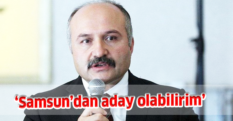 ‘Samsun’dan aday olabilirim’