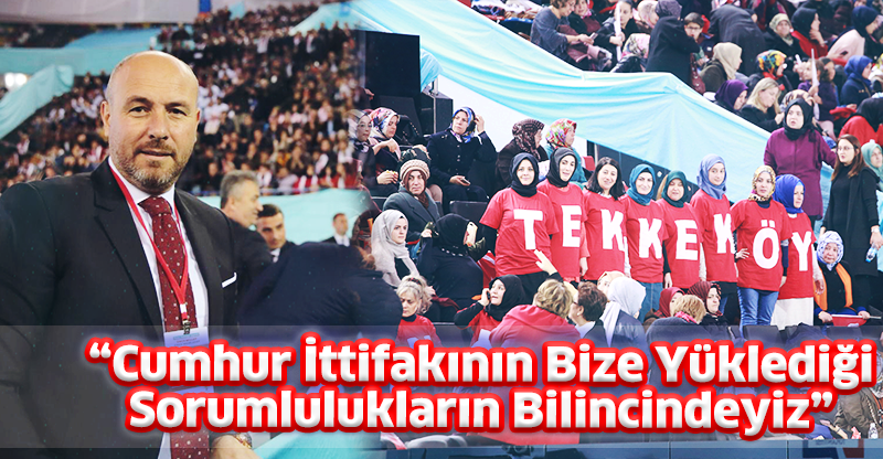 “Cumhur İttifakının Bize Yüklediği Sorumlulukların Bilincindeyiz”
