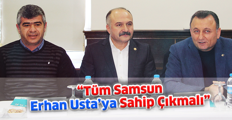 “Tüm Samsun Erhan Usta’ya Sahip Çıkmalı”