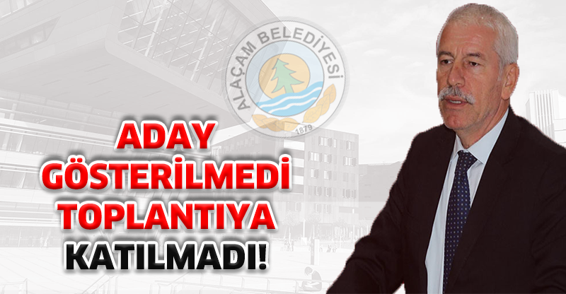 ADAY GÖSTERİLMEDİ TOPLANTIYA KATILMADI