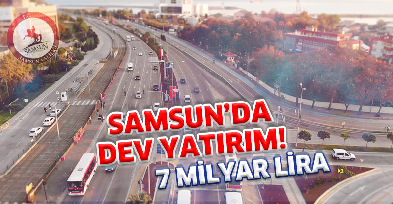SAMSUN'DA DEV YATIRIM! 7 Milyar Lira