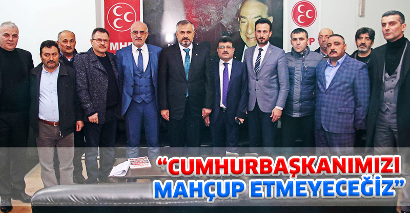 "CUMHURBAŞKANIMIZI MAHÇUP ETMEYECEĞİZ"