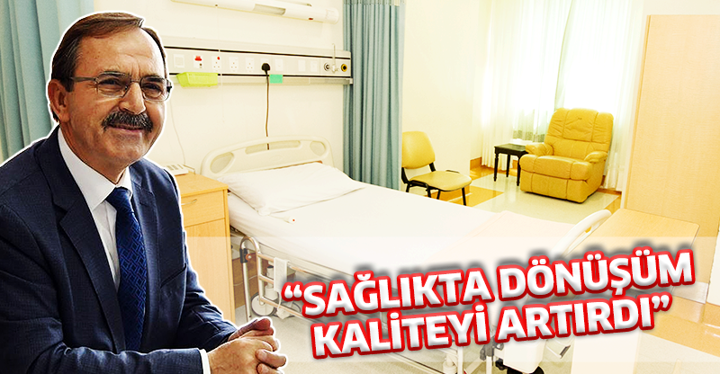 “SAĞLIKTA DÖNÜŞÜM KALİTEYİ ARTIRDI”