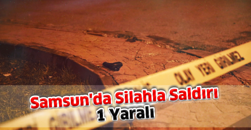 Samsun'da Silahla Saldırı: 1 Yaralı