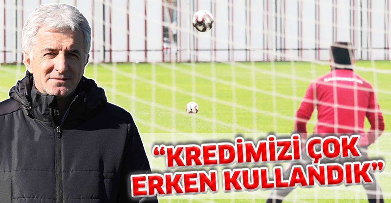 "KREDİMİZİ ÇOK ERKEN KULLANDIK"