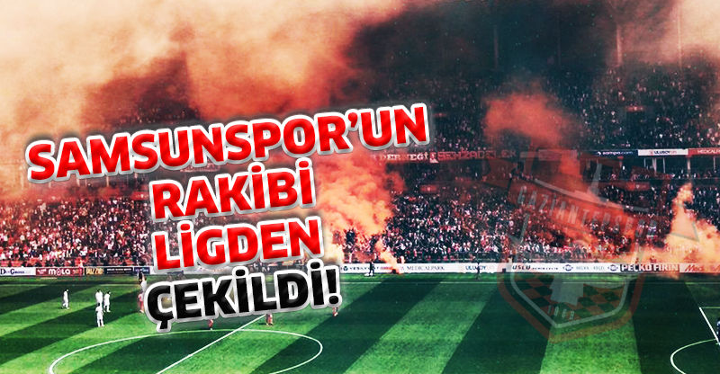 SAMSUNSPOR’UN RAKİBİ LİGDEN ÇEKİLDİ!