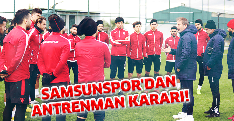 SAMSUNSPOR'DAN ANTRENMAN KARARI!