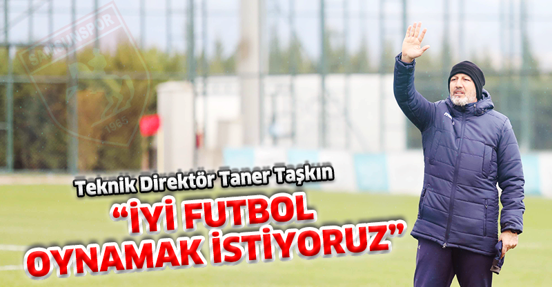 "İYİ FUTBOL OYNAMAK İSTİYORUZ"