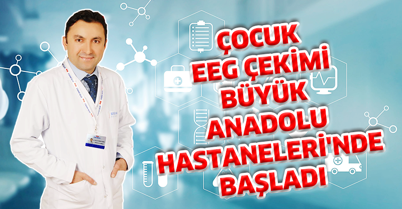 ÇOCUK EEG ÇEKİMİ BÜYÜK ANADOLU HASTANELERİ'NDE BAŞLADI