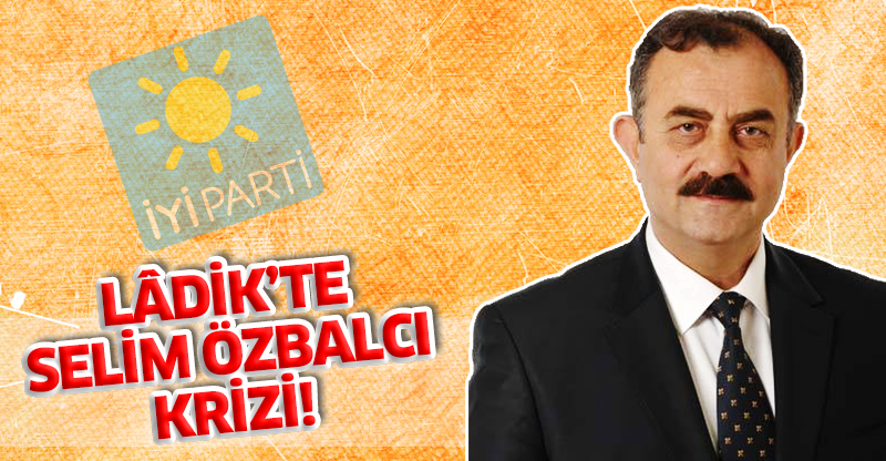 LÂDİK’TE SELİM ÖZBALCI KRİZİ!