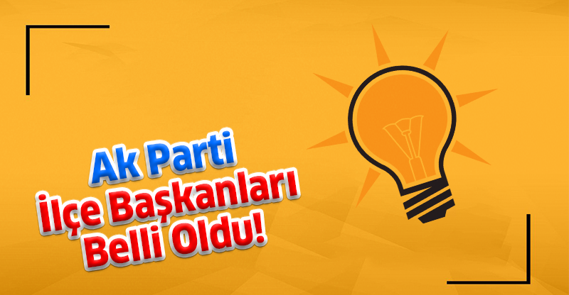 Ak Parti İlçe Başkanları Belli Oldu!