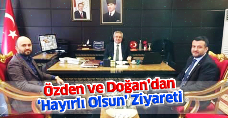 Özden ve Doğan’dan ‘Hayırlı Olsun’ ziyareti