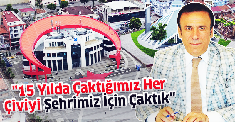 "15 Yılda Çaktığımız Her Çiviyi Şehrimiz İçin Çaktık"