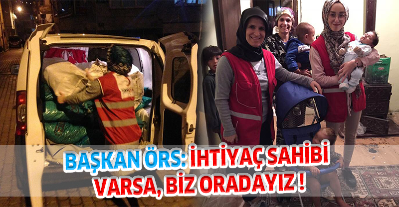 BAŞKAN ÖRS: İHTİYAÇ SAHİBİ VARSA, BİZ ORADAYIZ !