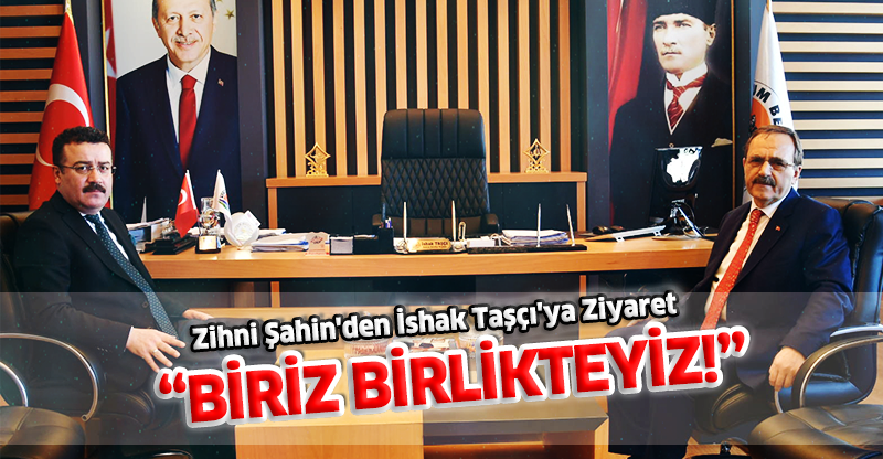 Zihni Şahin'den İshak Taşçı'ya Ziyaret: "BİRİZ, BİRLİKTEYİZ!"